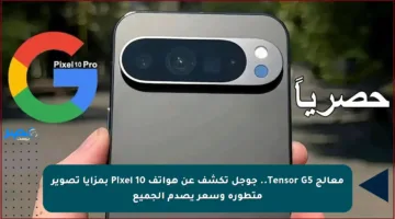 معالج Tensor G5.. جوجل تكشف عن هواتف Pixel 10 بمزايا تصوير متطورة وسعر يصدم الجميع